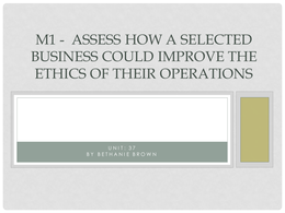 UNIT 37- M1 -  Assess how a selected business could improve the ethics of their operations